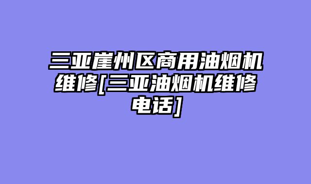 三亚崖州区商用油烟机维修[三亚油烟机维修电话]