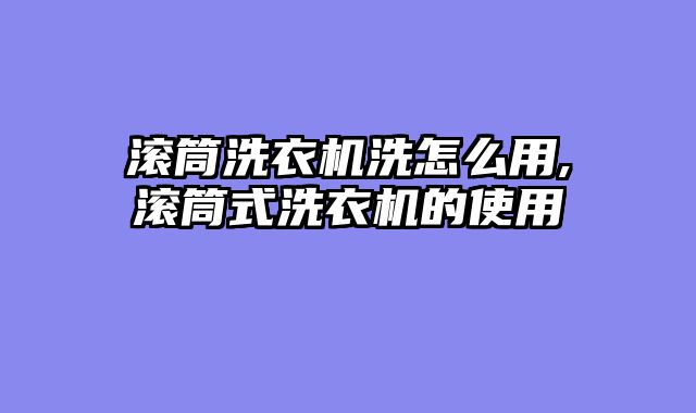 滚筒洗衣机洗怎么用,滚筒式洗衣机的使用