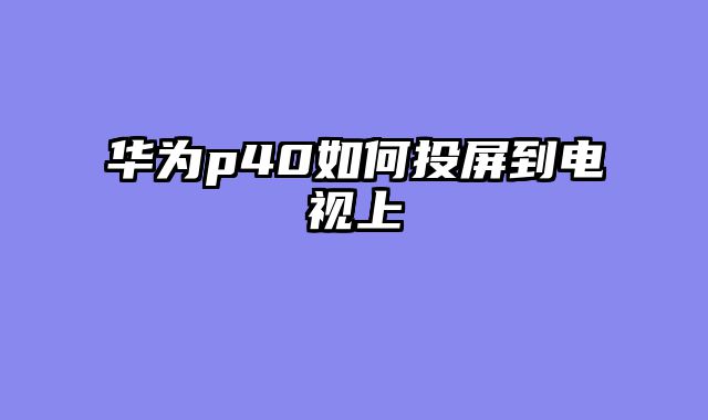 华为p40如何投屏到电视上