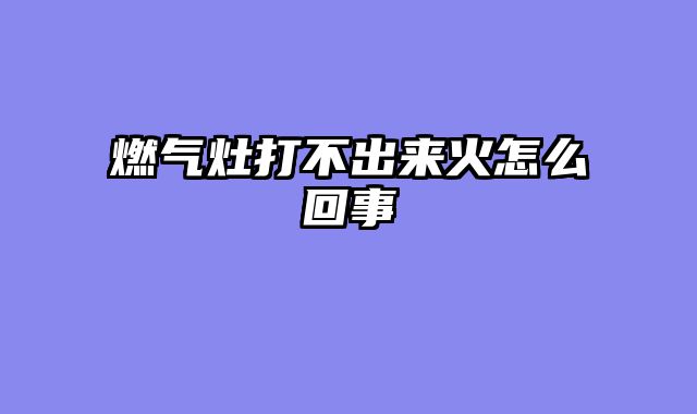 燃气灶打不出来火怎么回事