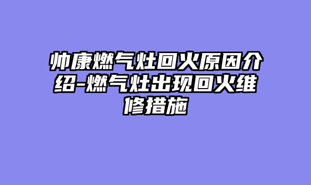 帅康燃气灶回火原因介绍-燃气灶出现回火维修措施