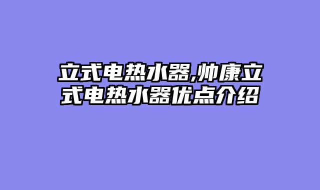 立式电热水器,帅康立式电热水器优点介绍