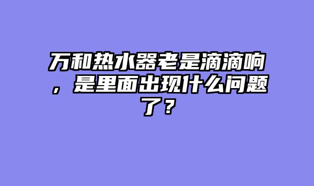万和热水器老是滴滴响，是里面出现什么问题了？