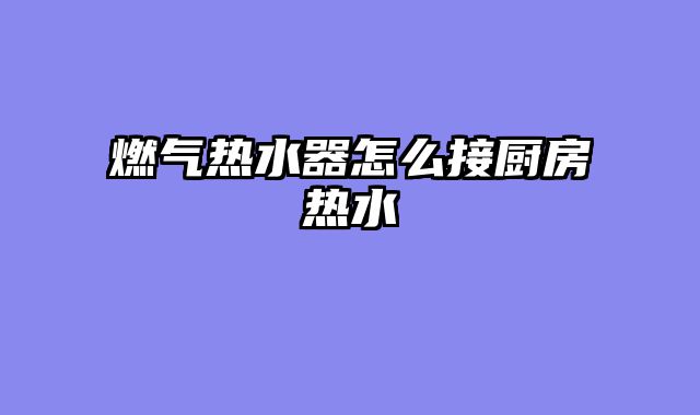 燃气热水器怎么接厨房热水