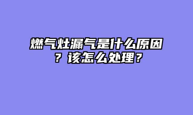 燃气灶漏气是什么原因？该怎么处理？