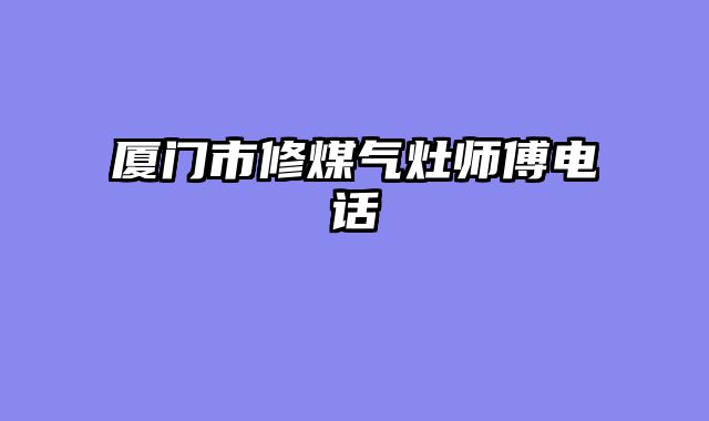 厦门市修煤气灶师傅电话