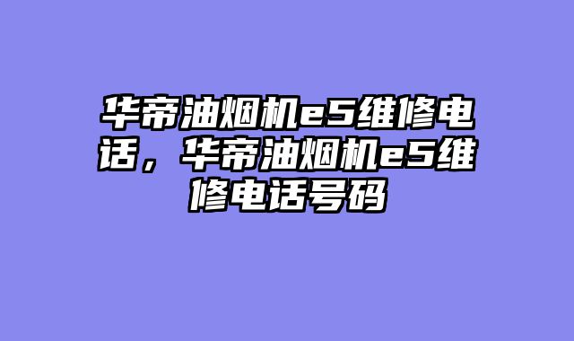 华帝油烟机e5维修电话，华帝油烟机e5维修电话号码