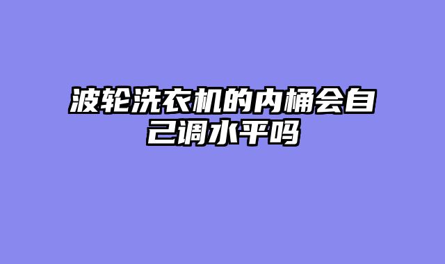波轮洗衣机的内桶会自己调水平吗