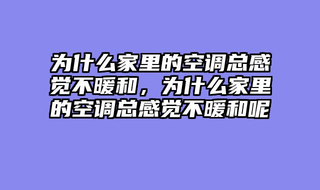 为什么家里的空调总感觉不暖和，为什么家里的空调总感觉不暖和呢