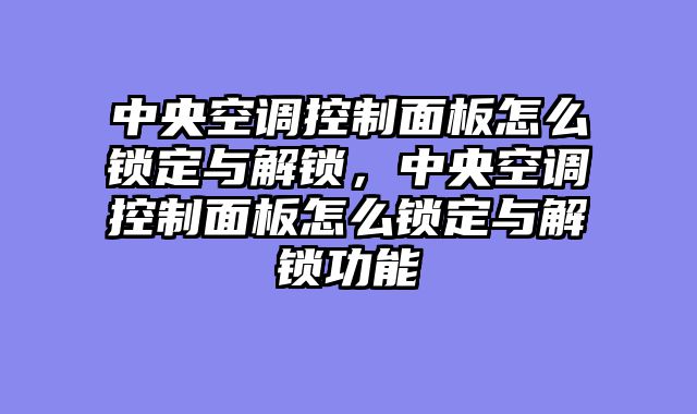中央空调控制面板怎么锁定与解锁，中央空调控制面板怎么锁定与解锁功能
