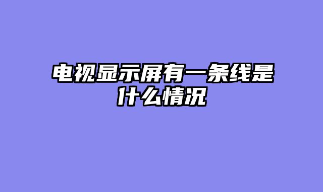 电视显示屏有一条线是什么情况