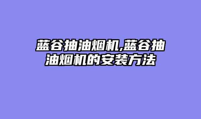 蓝谷抽油烟机,蓝谷抽油烟机的安装方法