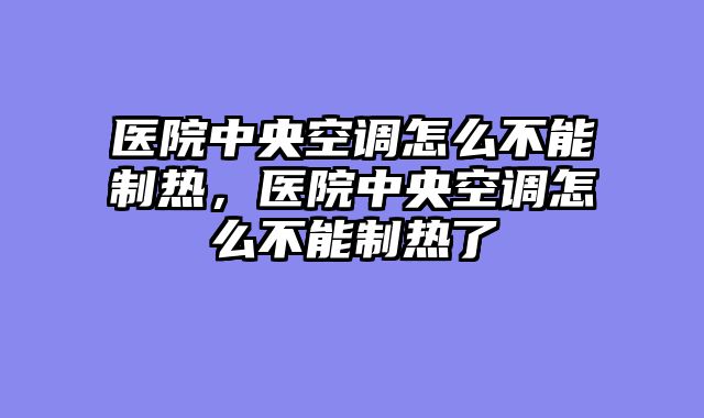 医院中央空调怎么不能制热，医院中央空调怎么不能制热了