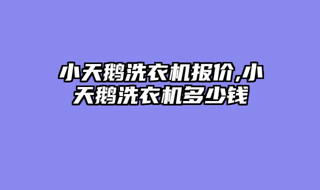 小天鹅洗衣机报价,小天鹅洗衣机多少钱
