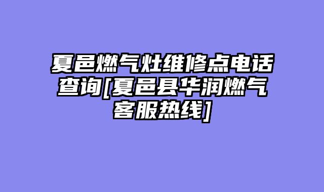 夏邑燃气灶维修点电话查询[夏邑县华润燃气客服热线]