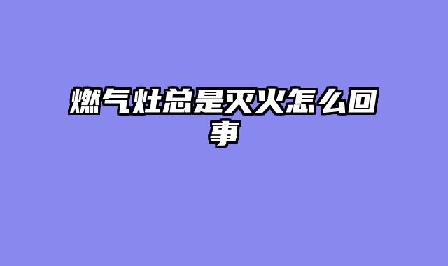燃气灶总是灭火怎么回事