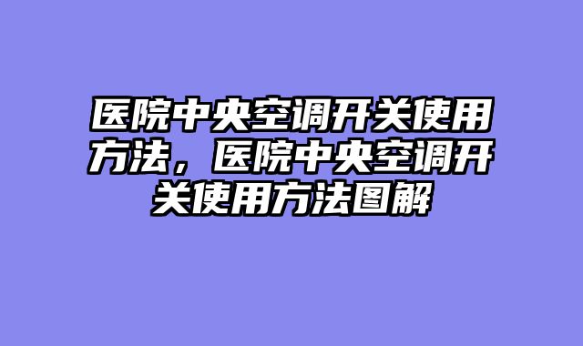 医院中央空调开关使用方法，医院中央空调开关使用方法图解