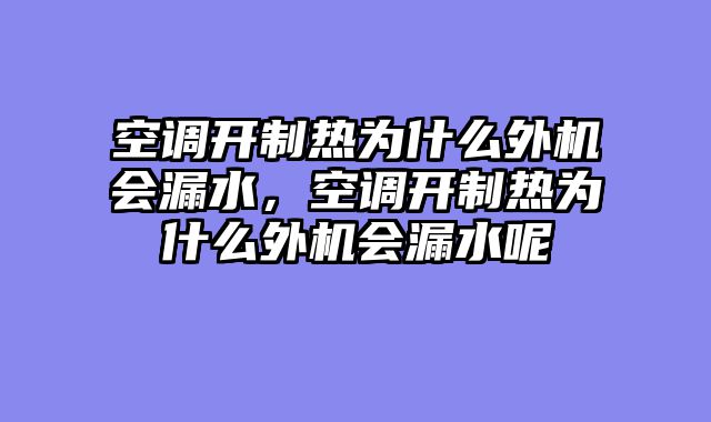 空调开制热为什么外机会漏水，空调开制热为什么外机会漏水呢