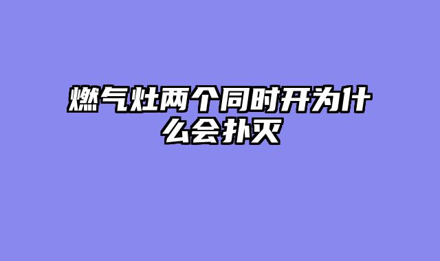 燃气灶两个同时开为什么会扑灭