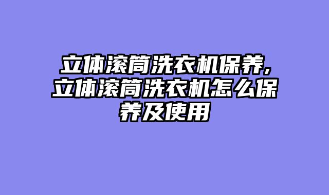 立体滚筒洗衣机保养,立体滚筒洗衣机怎么保养及使用