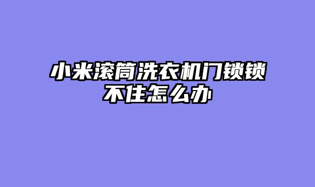 小米滚筒洗衣机门锁锁不住怎么办