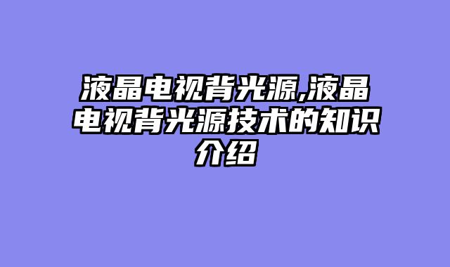 液晶电视背光源,液晶电视背光源技术的知识介绍