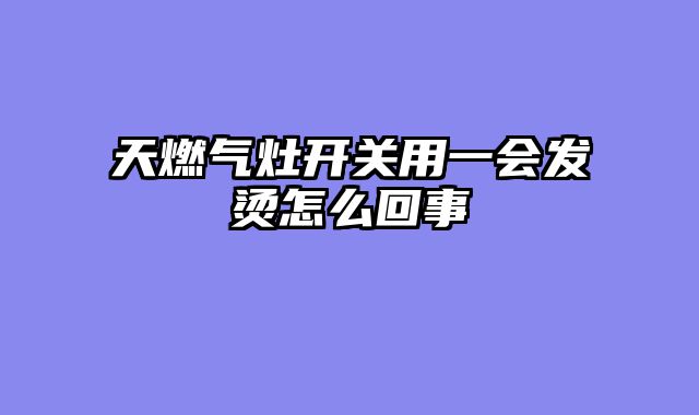 天燃气灶开关用一会发烫怎么回事