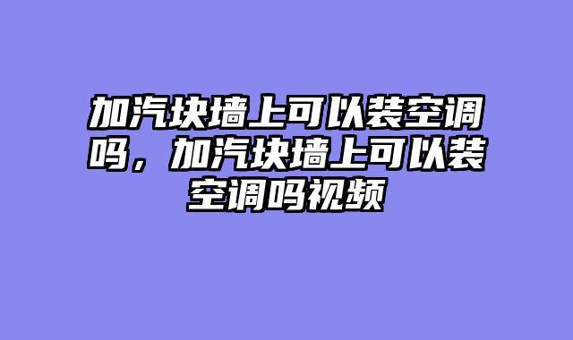 加汽块墙上可以装空调吗，加汽块墙上可以装空调吗视频