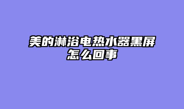 美的淋浴电热水器黑屏怎么回事