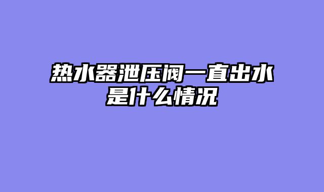 热水器泄压阀一直出水是什么情况