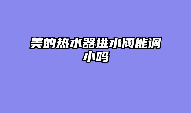 美的热水器进水阀能调小吗