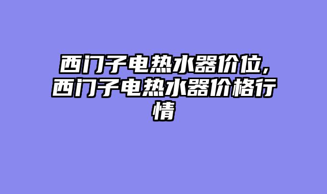 西门子电热水器价位,西门子电热水器价格行情