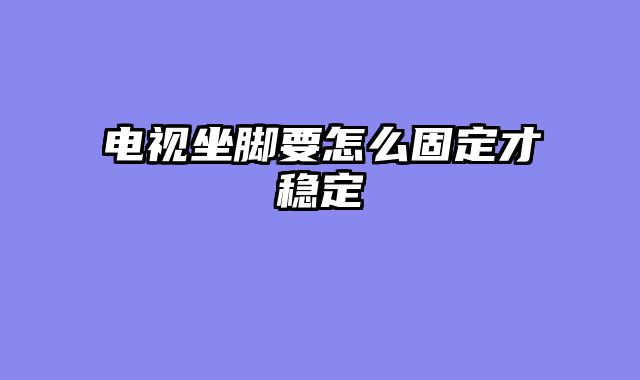 电视坐脚要怎么固定才稳定