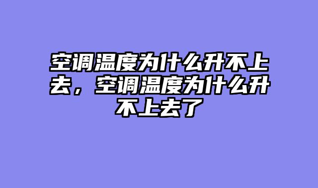 空调温度为什么升不上去，空调温度为什么升不上去了