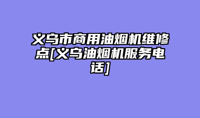 义乌市商用油烟机维修点[义乌油烟机服务电话]