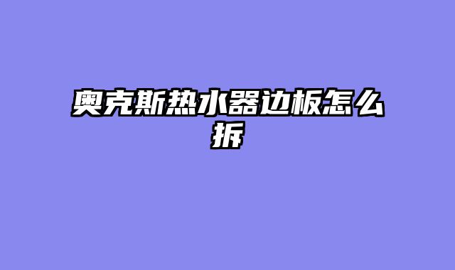 奥克斯热水器边板怎么拆