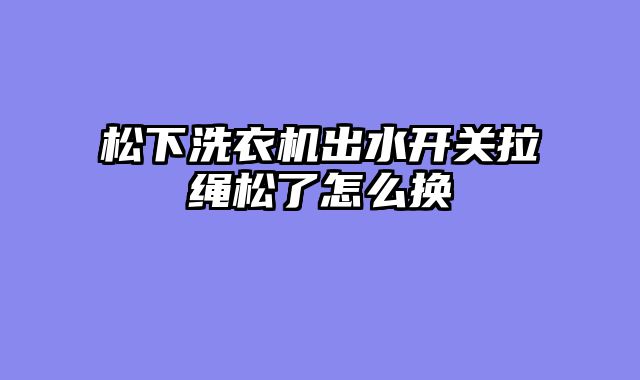 松下洗衣机出水开关拉绳松了怎么换