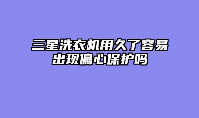 三星洗衣机用久了容易出现偏心保护吗