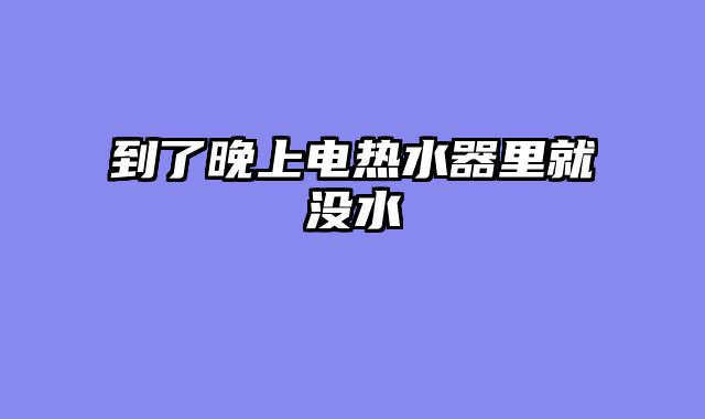 到了晚上电热水器里就没水