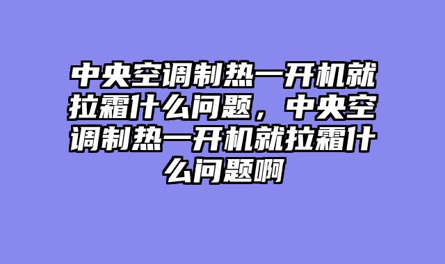 中央空调制热一开机就拉霜什么问题，中央空调制热一开机就拉霜什么问题啊