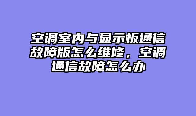 空调室内与显示板通信故障版怎么维修，空调通信故障怎么办