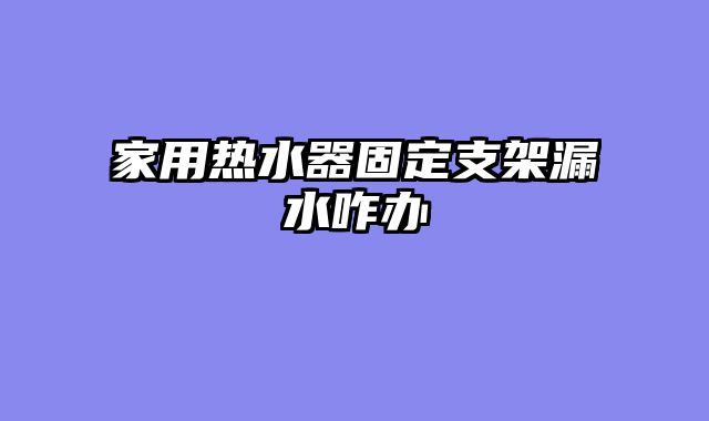 家用热水器固定支架漏水咋办