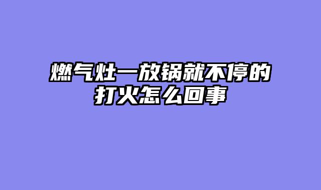 燃气灶一放锅就不停的打火怎么回事