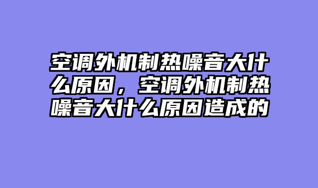空调外机制热噪音大什么原因，空调外机制热噪音大什么原因造成的