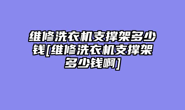 维修洗衣机支撑架多少钱[维修洗衣机支撑架多少钱啊]