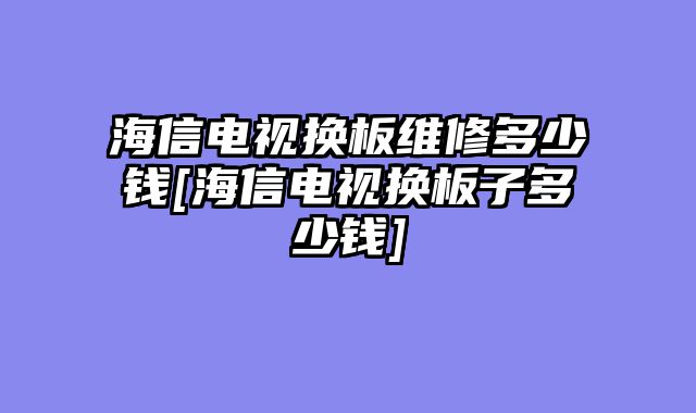 海信电视换板维修多少钱[海信电视换板子多少钱]