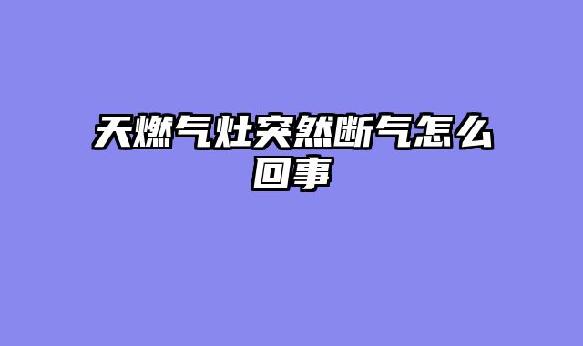 天燃气灶突然断气怎么回事