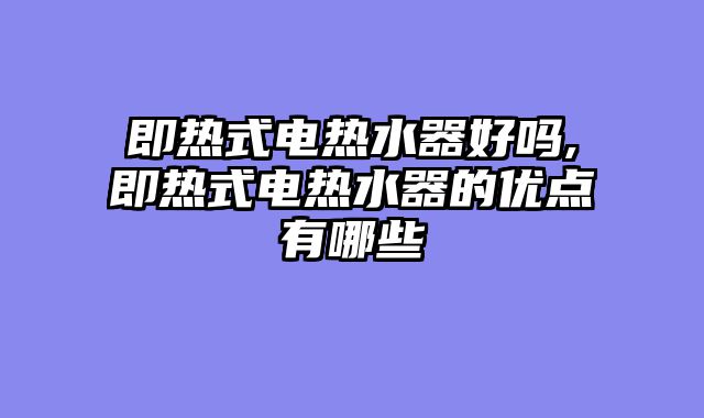 即热式电热水器好吗,即热式电热水器的优点有哪些