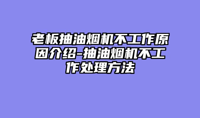 老板抽油烟机不工作原因介绍-抽油烟机不工作处理方法
