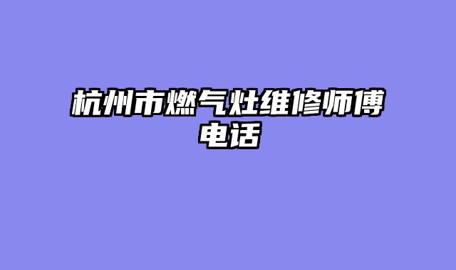 杭州市燃气灶维修师傅电话